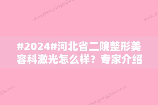 #2024#河北省二院整形美容科激光怎么样？专家介绍+祛斑价格，必备指南！