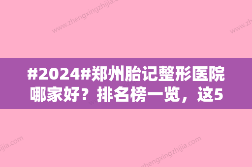 #2024#郑州胎记整形医院哪家好？排名榜一览，这5家可选！