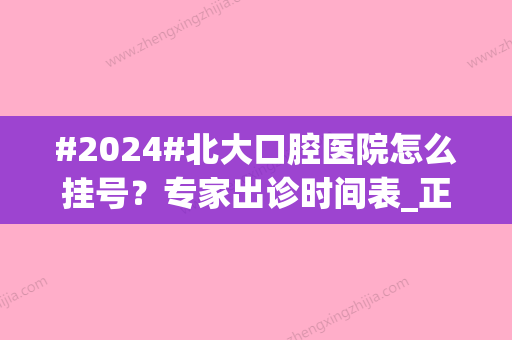 #2024#北大口腔医院怎么挂号？专家出诊时间表_正畸科医生排名_价格表