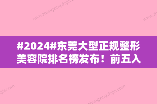 #2024#东莞大型正规整形美容院排名榜发布！前五入选，实力特色对比！