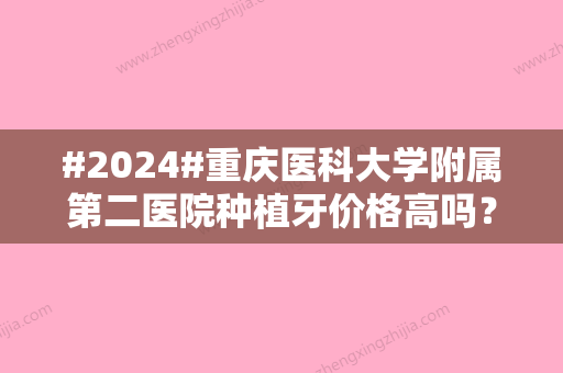 #2024#重庆医科大学附属第二医院种植牙价格高吗？内附医生信息与价格表详情！