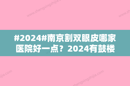 #2024#南京割双眼皮哪家医院好一点？2024有鼓楼医院	、康美等重新选入！