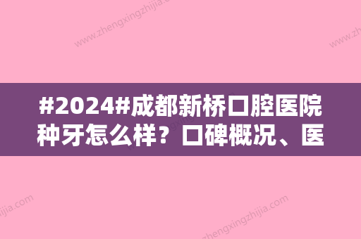 #2024#成都新桥口腔医院种牙怎么样？口碑概况、医生简介、价格表