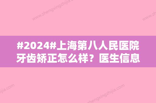 #2024#上海第八人民医院牙齿矫正怎么样？医生信息汇总	，特色项目更新