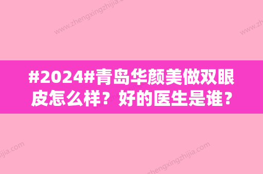 #2024#青岛华颜美做双眼皮怎么样？好的医生是谁？武伟亮经历丰富，案例术后~