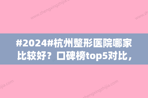 #2024#杭州整形医院哪家比较好？口碑榜top5对比，术前排雷攻略！