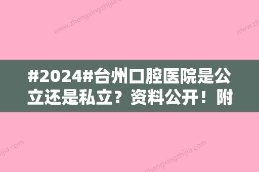 #2024#台州口腔医院是公立还是私立？资料公开！附医生信息