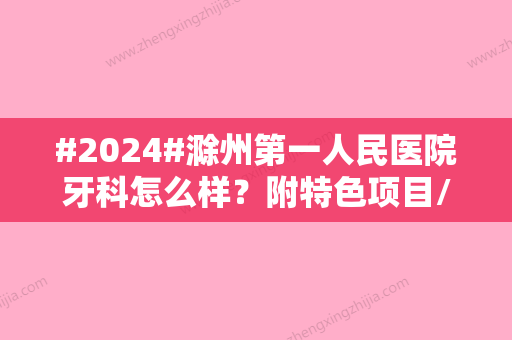 #2024#滁州第一人民医院牙科怎么样？附特色项目/种植牙过程分享