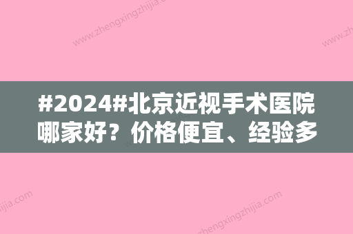 #2024#北京近视手术医院哪家好？价格便宜、经验多的5家医院盘点！