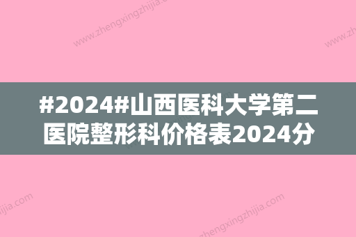 #2024#山西医科大学第二医院整形科价格表2024分享！热门医生2位介绍~