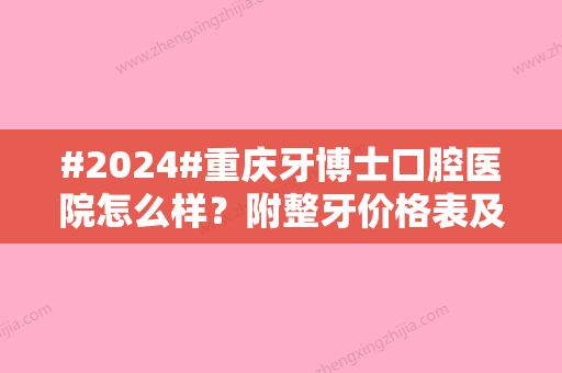 #2024#重庆牙博士口腔医院怎么样？附整牙价格表及医院详版介绍