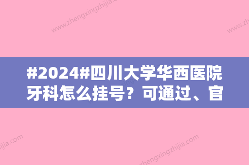 #2024#四川大学华西医院牙科怎么挂号？可通过、官网、或者拨打电话进行预约