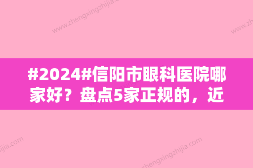 #2024#信阳市眼科医院哪家好？盘点5家正规的，近视手术费用参考！