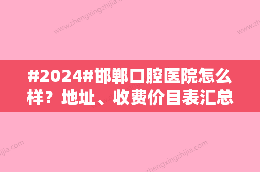 #2024#邯郸口腔医院怎么样？地址、收费价目表汇总，术前必看攻略！