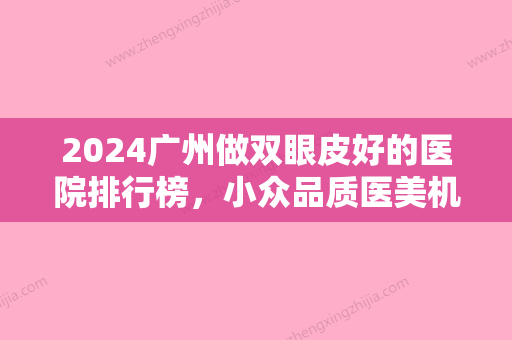 2024广州做双眼皮好的医院排行榜	，小众品质医美机构，你听说过吗？