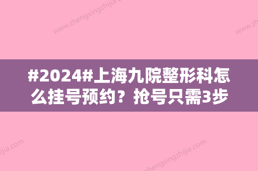 #2024#上海九院整形科怎么挂号预约？抢号只需3步，超级省事！