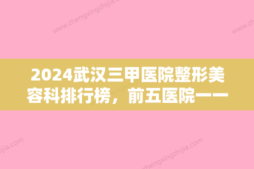 2024武汉三甲医院整形美容科排行榜，前五医院一一细数	，你更中意哪家？