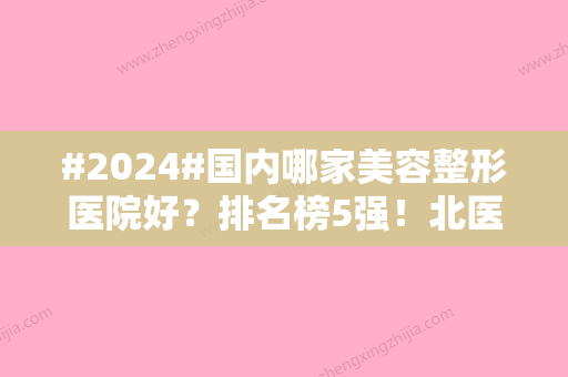 #2024#国内哪家美容整形医院好？排名榜5强！北医三院、杭州艺星对比~