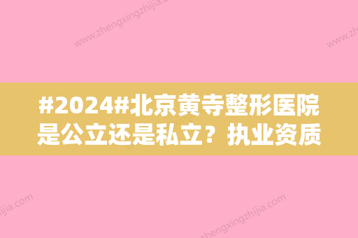 #2024#北京黄寺整形医院是公立还是私立？执业资质	、医生怎么选？附带口碑点评