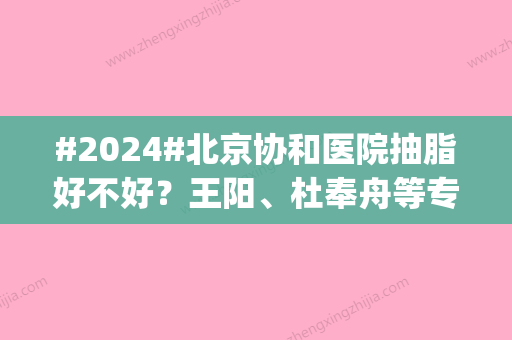 #2024#北京协和医院抽脂好不好？王阳、杜奉舟等专家技术点评_收费价目表