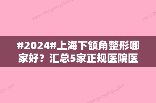 #2024#上海下颌角整形哪家好？汇总5家正规医院医生，磨骨必备功课！