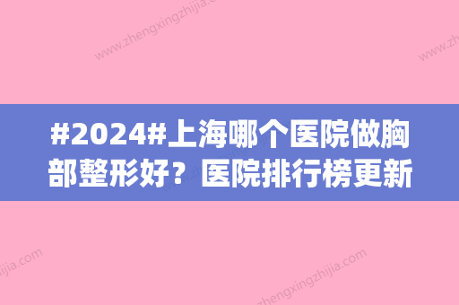 #2024#上海哪个医院做胸部整形好？医院排行榜更新|实力口碑|价格明细