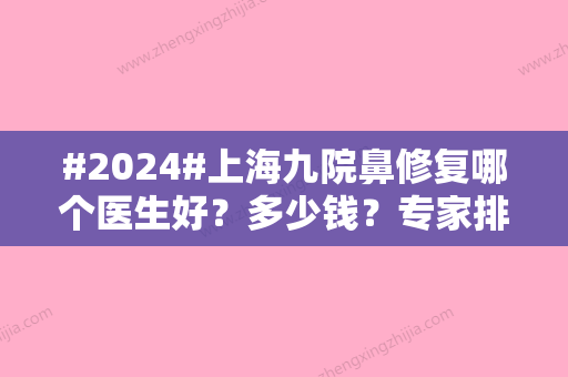 #2024#上海九院鼻修复哪个医生好？多少钱？专家排名2024\价格表一览