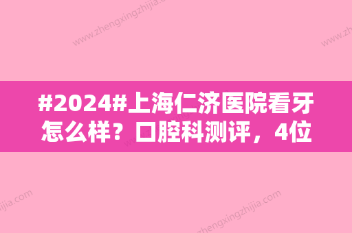 #2024#上海仁济医院看牙怎么样？口腔科测评，4位医生介绍，价格参考！