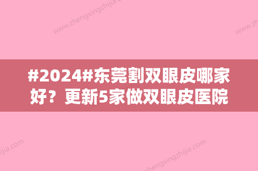 #2024#东莞割双眼皮哪家好？更新5家做双眼皮医院的机构排名