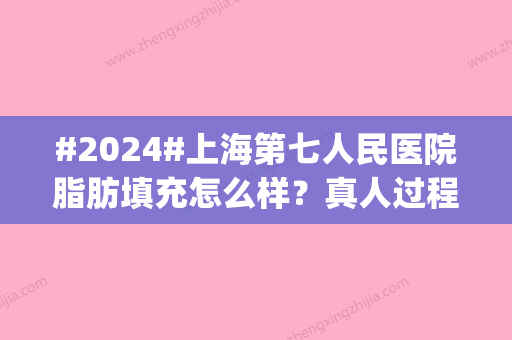 #2024#上海第七人民医院脂肪填充怎么样？真人过程_术后反馈_医生推荐