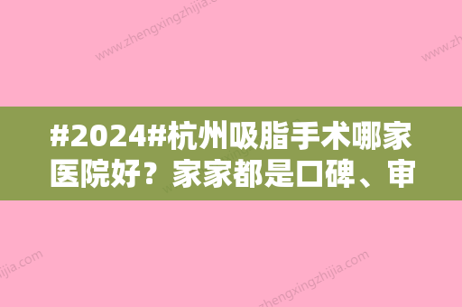 #2024#杭州吸脂手术哪家医院好？家家都是口碑、审美TOP