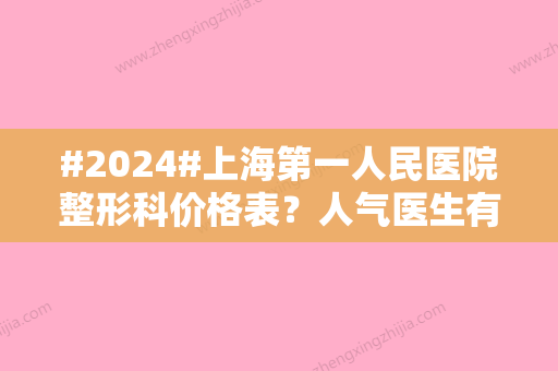 #2024#上海第一人民医院整形科价格表？人气医生有哪些/坐诊名单/价格详情