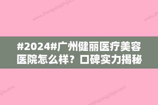 #2024#广州健丽医疗美容医院怎么样？口碑实力揭秘！附王科学等简介