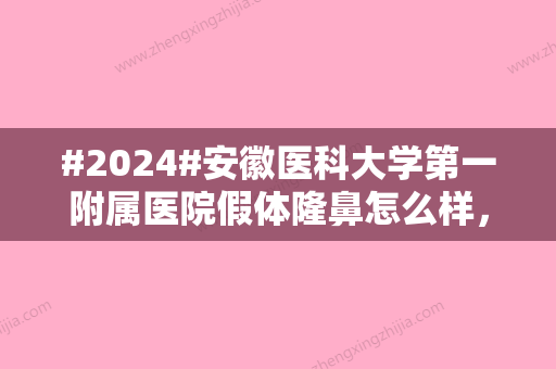 #2024#安徽医科大学第一附属医院假体隆鼻怎么样，多少钱？价格详情\专家信息\案例