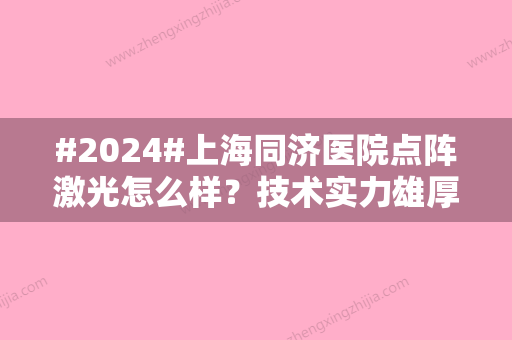 #2024#上海同济医院点阵激光怎么样？技术实力雄厚、医生团队经验多！