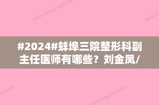 #2024#蚌埠三院整形科副主任医师有哪些？刘金凤/刘继松实力推荐