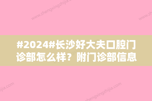 #2024#长沙好大夫口腔门诊部怎么样？附门诊部信息及整牙价格表