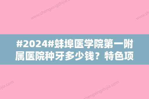 #2024#蚌埠医学院第一附属医院种牙多少钱？特色项目/价格表/医生信息了解