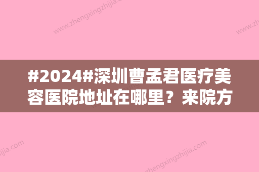 #2024#深圳曹孟君医疗美容医院地址在哪里？来院方案指南，医生2位各有千秋！