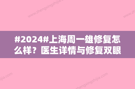 #2024#上海周一雄修复怎么样？医生详情与修复双眼皮案例介绍