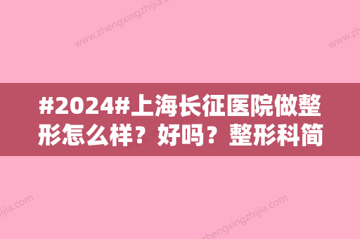 #2024#上海长征医院做整形怎么样？好吗？整形科简介	，王明龙医生信息及案例