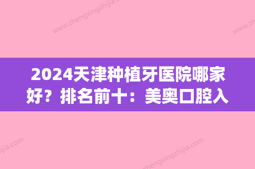 2024天津种植牙医院哪家好？排名前十：美奥口腔入围前五|这篇建议收藏