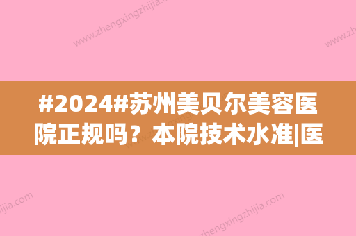 #2024#苏州美贝尔美容医院正规吗？本院技术水准|医生名单汇总~