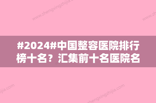 #2024#中国整容医院排行榜十名？汇集前十名医院名单