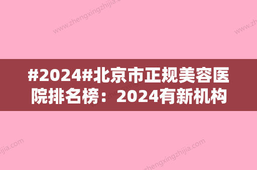 #2024#北京市正规美容医院排名榜：2024有新机构评选上榜啦！堪称业界黑马