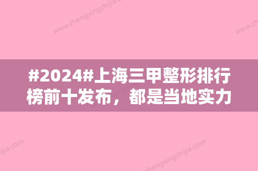 #2024#上海三甲整形排行榜前十发布，都是当地实力雄厚的医院！