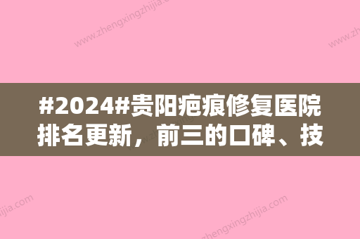 #2024#贵阳疤痕修复医院排名更新，前三的口碑、技术优势分析！