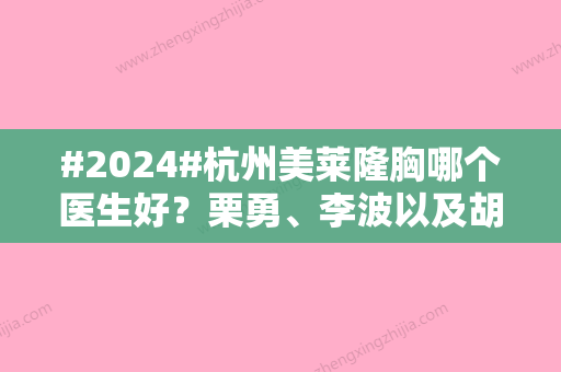 #2024#杭州美莱隆胸哪个医生好？栗勇、李波以及胡斌都是实力派医生