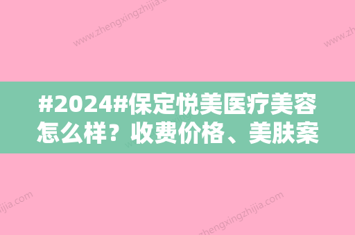 #2024#保定悦美医疗美容怎么样？收费价格	、美肤案例测评，探院必备！