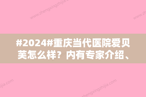 #2024#重庆当代医院爱贝芙怎么样？内有专家介绍、价格收取详情公布~